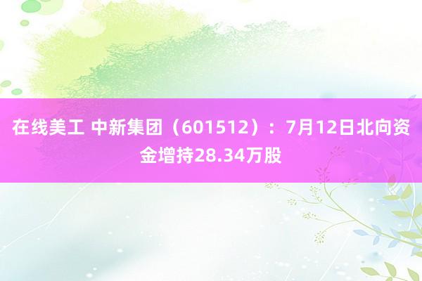 在线美工 中新集团（601512）：7月12日北向资金增持28.34万股