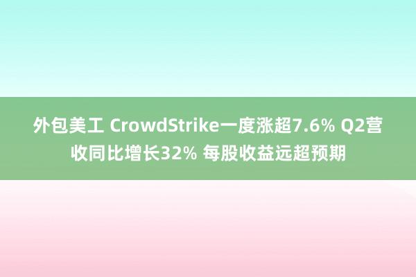 外包美工 CrowdStrike一度涨超7.6% Q2营收同比增长32% 每股收益远超预期