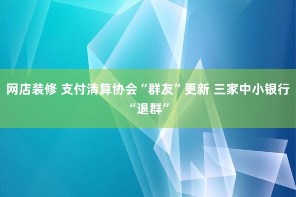 网店装修 支付清算协会“群友”更新 三家中小银行“退群”