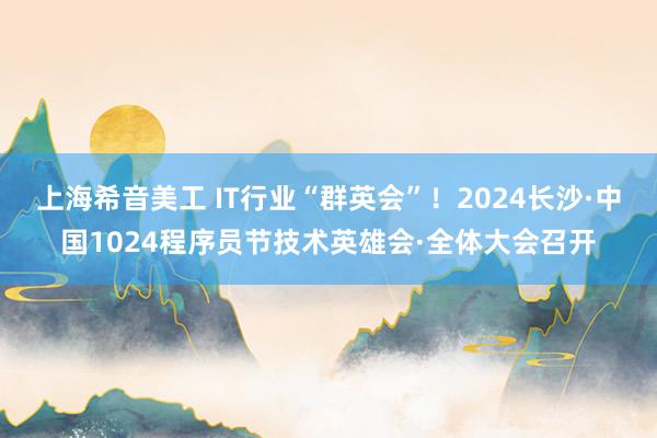 上海希音美工 IT行业“群英会”！2024长沙·中国1024程序员节技术英雄会·全体大会召开