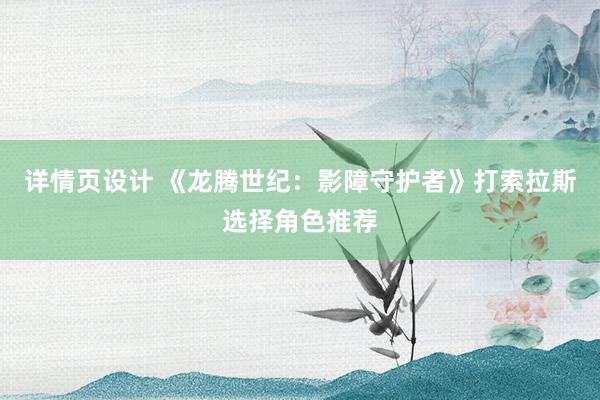 详情页设计 《龙腾世纪：影障守护者》打索拉斯选择角色推荐